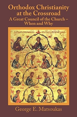 Orthodox Christianity at the Crossroad: A Great Council of the Church - When and Why by Matsoukas, George E.