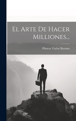 El Arte De Hacer Milliones... by Barnum, P. T.