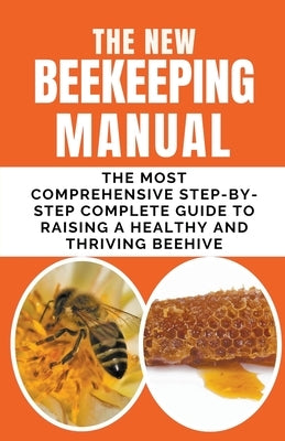 The New BeeKeeping Manual: The Most Comprehensive Step-By-Step Complete Guide To Raising A Healthy and Thriving Beehive by Albert, Frank