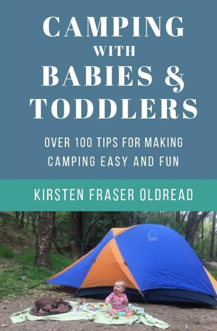 Camping with Babies and Toddlers: Over 100 Tips for Making Camping Easy and Fun by Oldread, Kirsten Fraser