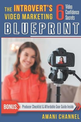 The Introvert's Video Marketing Blueprint: 6 Video Confidence Secrets by Channel, Amani