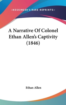 A Narrative Of Colonel Ethan Allen's Captivity (1846) by Allen, Ethan