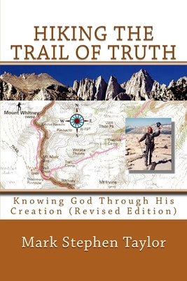 Hiking The Trail Of Truth: Knowing God Through His Creation (Revised Edition) by Taylor, Mark Stephen