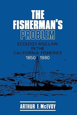 The Fisherman's Problem: Ecology and Law in the California Fisheries, 1850 1980 by McEvoy, Arthur F.