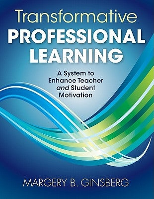 Transformative Professional Learning: A System to Enhance Teacher and Student Motivation by Ginsberg, Margery B.