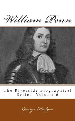 William Penn: The Riverside Biographical Series Volume 6 by Hodges, George