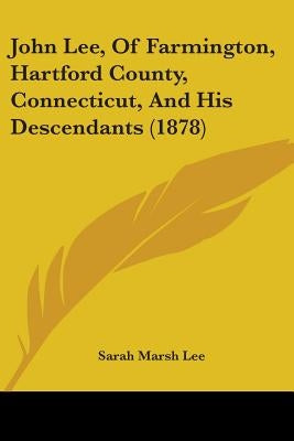 John Lee, Of Farmington, Hartford County, Connecticut, And His Descendants (1878) by Lee, Sarah Marsh