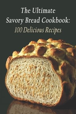 The Ultimate Savory Bread Cookbook: 100 Delicious Recipes by Kaib, The Bbq Barn