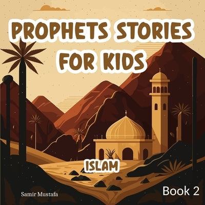 Prophets Stories For Kids: Islam 5 Prophetic Journeys from the Noble Quran and the Authentic Sunnah Book 2 ( Islamic Children Tales ) by Mustafa, Samir