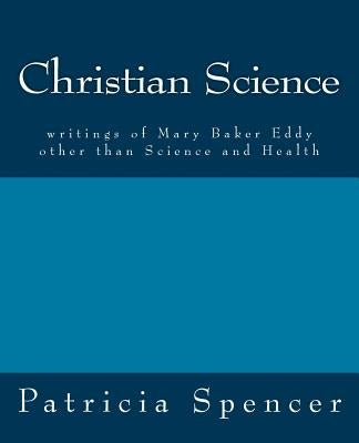 Christian Science: writings of Mary Baker Eddy other than Science and Health by Eddy, Mary Baker