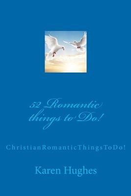 52 Romantic things to Do!: Christian Romantic Things To Do! by Hughes, Karen E.