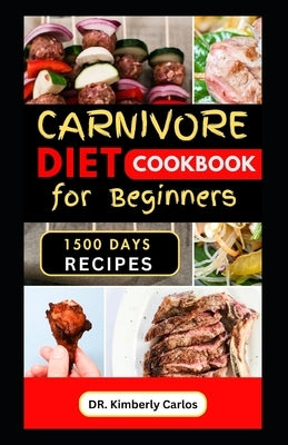 Carnivore Diet Cookbook for Beginners: Healthy Meat Based Eating with Tasty Homemade Recipes by Carlos, Kimberly