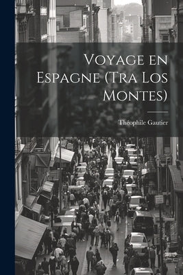 Voyage en Espagne (Tra los montes) by Gautier, ThÃ©ophile