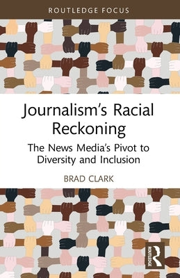 Journalism's Racial Reckoning: The News Media's Pivot to Diversity and Inclusion by Clark, Brad