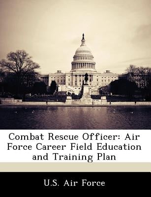 Combat Rescue Officer: Air Force Career Field Education and Training Plan by U. S. Air Force