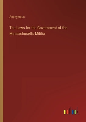 The Laws for the Government of the Massachusetts Militia by Anonymous