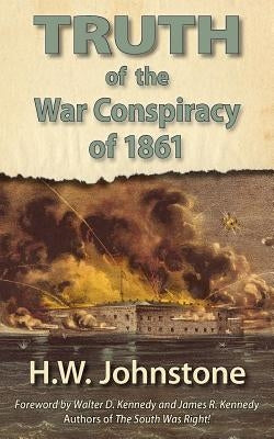 The Truth of the War Conspiracy of 1861 by Johnstone, H. W.