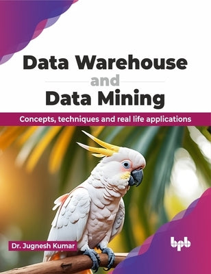 Data Warehouse and Data Mining: Concepts, techniques and real life applications (English Edition) by Kumar, Jugnesh