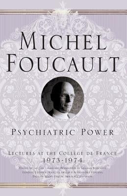 Psychiatric Power: Lectures at the Collège de France, 1973-1974 by Foucault, M.