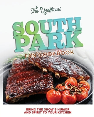The Unofficial South Park Fan Cookbook: Bring the Show's Humor and Spirit to Your Kitchen by Martin, Mia