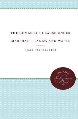 The Commerce Clause Under Marshall, Taney, and Waite by Frankfurter, Felix