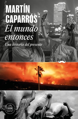 El Mundo Entonces: Una Historia del Presente / The World Then: A History of the Present by Caparros, MartÃ­n
