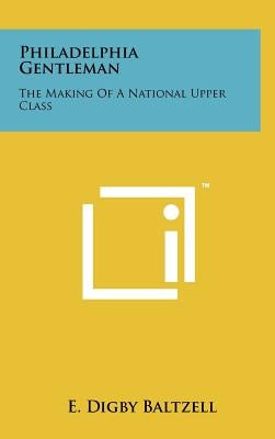 Philadelphia Gentleman: The Making Of A National Upper Class by Baltzell, E. Digby