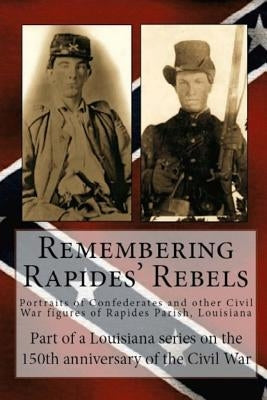 Remembering Rapides Rebels: Portraits of Confederates and other Civil War figures of Rapides Parish, Louisiana by Decuir, Randy Decuir