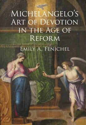 Michelangelo's Art of Devotion in the Age of Reform by Fenichel, Emily A.