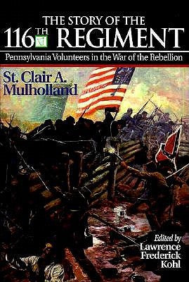 The Story of the 116th Regiment, Pennsylvania Volunteers in the War of the Rebellion by Kohl, Lawrence