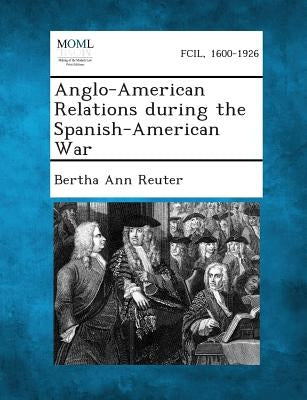 Anglo-American Relations During the Spanish-American War by Reuter, Bertha Ann