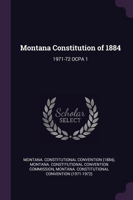 Montana Constitution of 1884: 1971-72 Ocpa 1 by Montana Constitutional Convention Commi