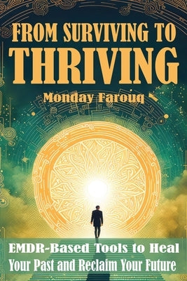 From Surviving to Thriving: EMDR-Based Tools to Heal Your Past and Reclaim Your Future by Farouq, Monday