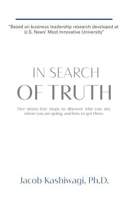 In Search of Truth: Five stress-free steps to discover who you are, where you are going, and how to get there. by Kashiwagi, Jacob