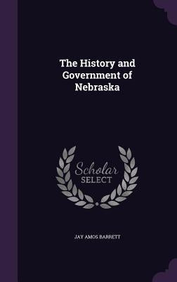 The History and Government of Nebraska by Barrett, Jay Amos