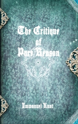 The Critique of Pure Reason by Kant, Immanuel