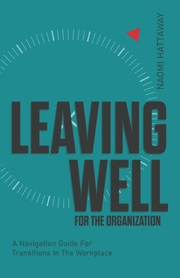 Leaving Well for the Organization: A Navigation Guide for Workplace Transitions by Hattaway, Naomi