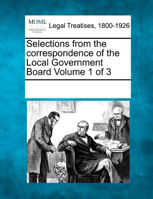 Selections from the Correspondence of the Local Government Board Volume 1 of 3 by Multiple Contributors