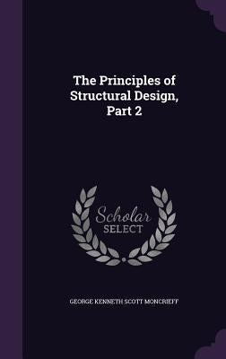 The Principles of Structural Design, Part 2 by Moncrieff, George Kenneth Scott