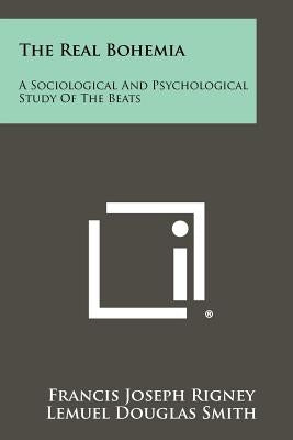 The Real Bohemia: A Sociological And Psychological Study Of The Beats by Rigney, Francis Joseph