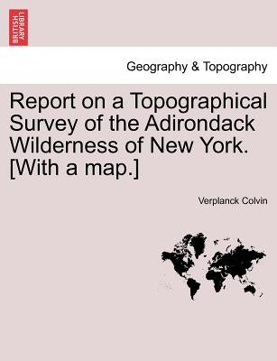 Report on a Topographical Survey of the Adirondack Wilderness of New York. [With a Map.] by Colvin, Verplanck