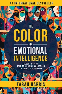 The Color of Emotional Intelligence: Elevating Our Self and Social Awareness to Address Inequities by Harris, Farah