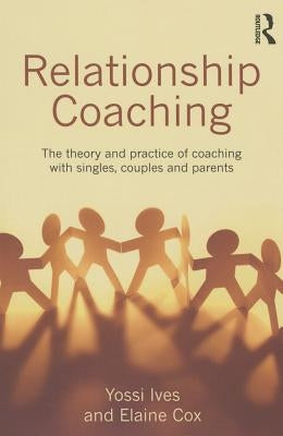 Relationship Coaching: The theory and practice of coaching with singles, couples and parents by Ives, Yossi