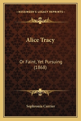 Alice Tracy: Or Faint, Yet Pursuing (1868) by Currier, Sophronia