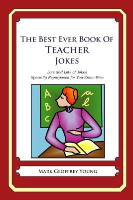 The Best Ever Book of Teacher Jokes: Lots and Lots of Jokes Specially Repurposed for You-Know-Who by Young, Mark Geoffrey