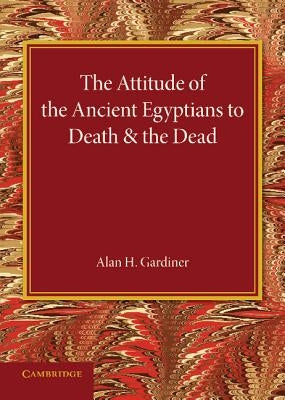 The Attitude of the Ancient Egyptians to Death and the Dead: The Frazer Lecture for 1935 by Gardiner, Alan H.