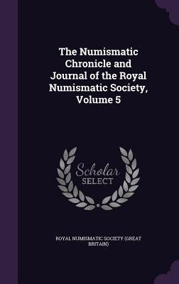 The Numismatic Chronicle and Journal of the Royal Numismatic Society, Volume 5 by Royal Numismatic Society (Great Britain)