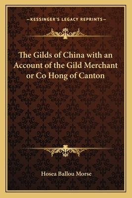 The Gilds of China with an Account of the Gild Merchant or Co Hong of Canton by Morse, Hosea Ballou