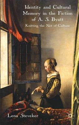Identity and Cultural Memory in the Fiction of A. S. Byatt: Knitting the Net of Culture by Steveker, L.