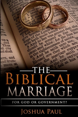 The Biblical Marriage: For God or Government? by Paul, Joshua